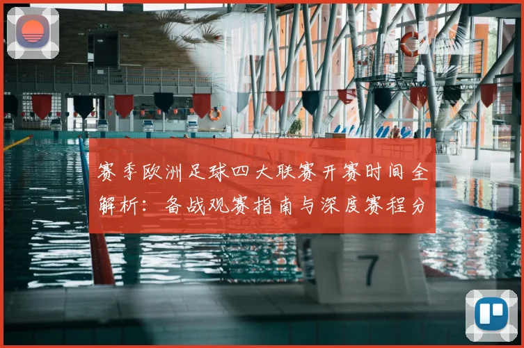 赛季欧洲足球四大联赛开赛时间全解析:备战观赛指南与深度赛程分析