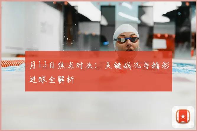 月13日焦点对决:关键战况与精彩进球全解析