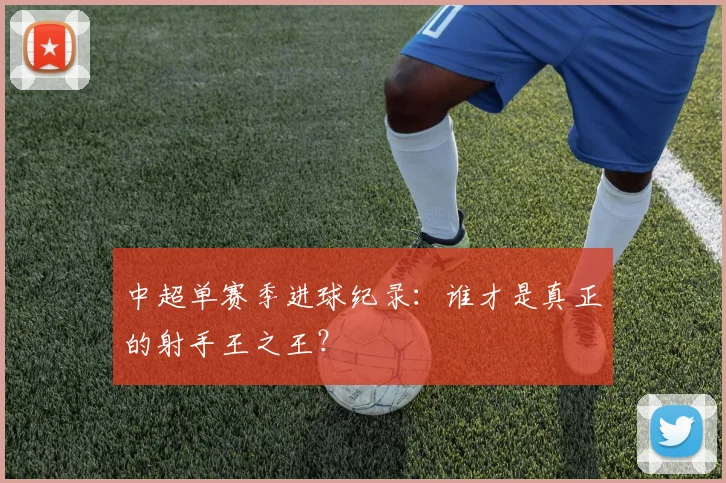 中超单赛季进球纪录:谁才是真正的射手王之王?