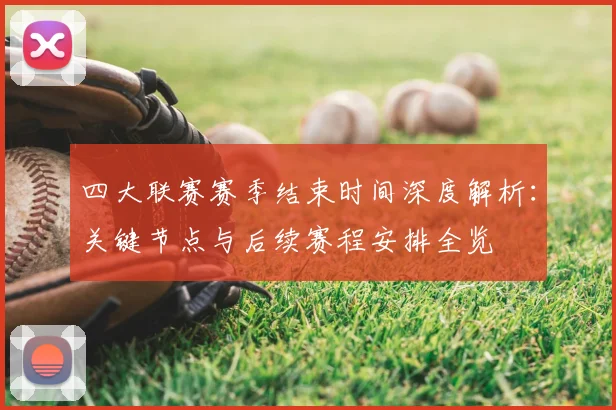 四大联赛赛季结束时间深度解析：关键节点与后续赛程安排全览