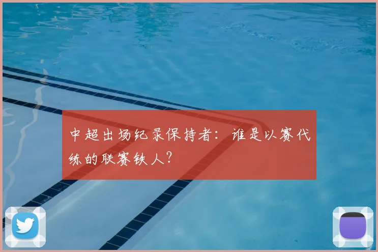 中超出场纪录保持者:谁是以赛代练的联赛铁人?