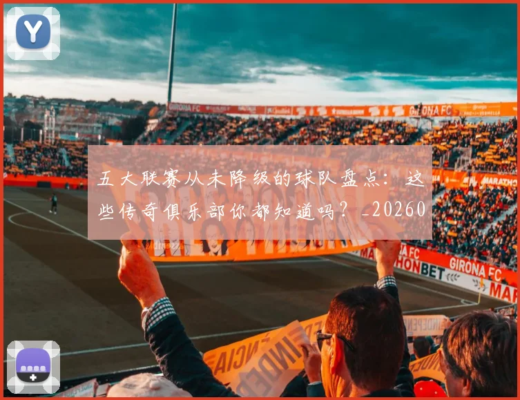 五大联赛从未降级的球队盘点:这些传奇俱乐部你都知道吗?_20260609201529