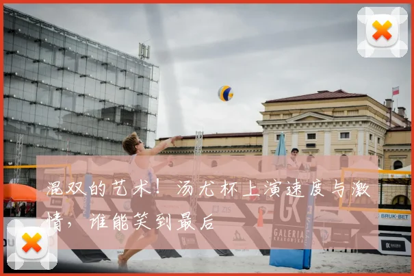 混双的艺术!汤尤杯上演速度与激情,谁能笑到最后