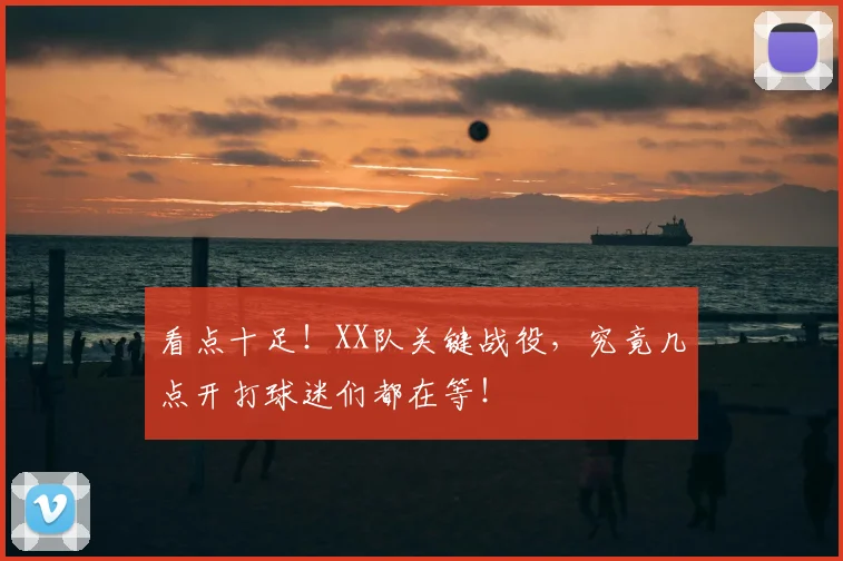 看点十足!XX队关键战役,究竟几点开打球迷们都在等!