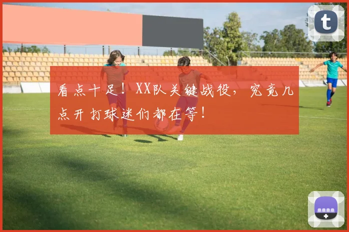 看点十足!XX队关键战役,究竟几点开打球迷们都在等!