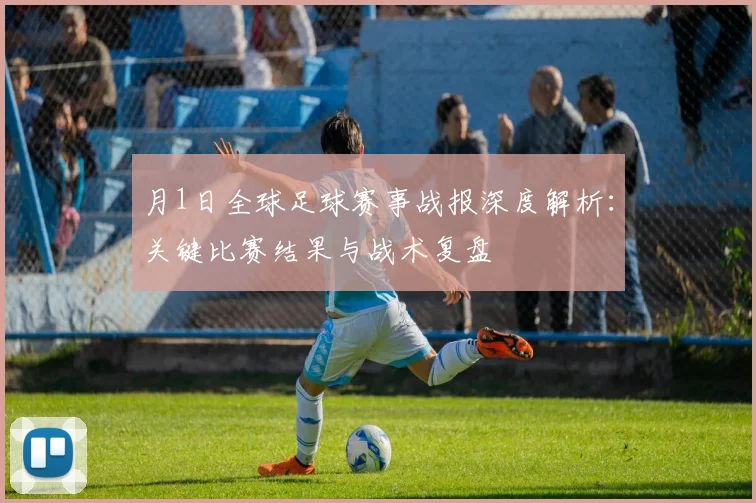 月1日全球足球赛事战报深度解析:关键比赛结果与战术复盘