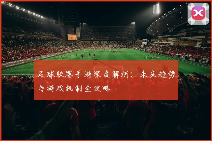 足球联赛手游深度解析:未来趋势与游戏机制全攻略
