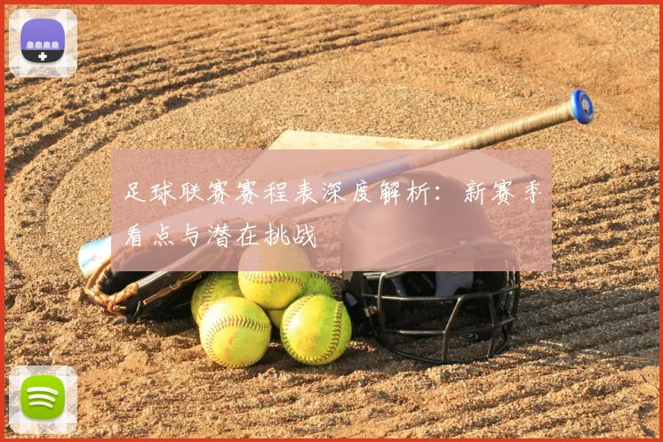 足球联赛赛程表深度解析:新赛季看点与潜在挑战